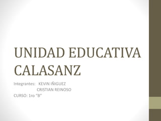 UNIDAD EDUCATIVA
CALASANZ
Integrantes: KEVIN IÑIGUEZ
CRISTIAN REINOSO
CURSO: 1ro “B”
 