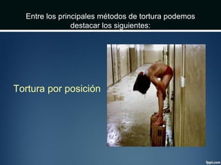 Entre los principales métodos de tortura podemos
destacar los siguientes:
Tortura por posición
 