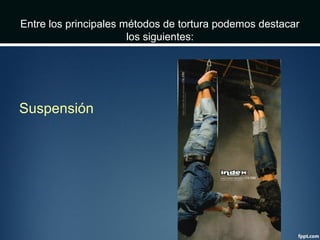 Entre los principales métodos de tortura podemos destacar
los siguientes:
Suspensión
 