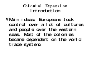 Colonial Expansion   Introduction  Main ideas: Europeans took control over a lot of cultures and people over the western seas. Most of the colonies became dependent on the world trade system. 