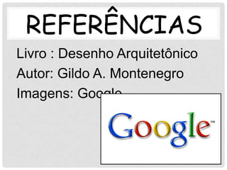 REFERÊNCIAS
Livro : Desenho Arquitetônico
Autor: Gildo A. Montenegro
Imagens: Google
 