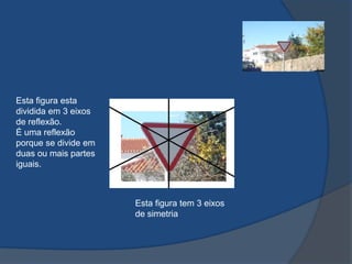 Esta figura esta
dividida em 3 eixos
de reflexão.
É uma reflexão
porque se divide em
duas ou mais partes
iguais.

Esta figura tem 3 eixos
de simetria

 