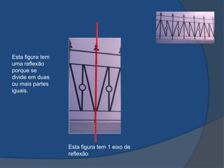 Esta figura tem
uma reflexão
porque se
divide em duas
ou mais partes
iguais.

Esta figura tem 1 eixo de
reflexão

 