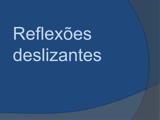 Reflexões
deslizantes

 