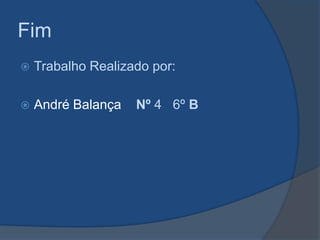 Fim


Trabalho Realizado por:



André Balança

Nº 4 6º B

 