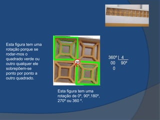 Esta figura tem uma
rotação porque se
rodar-mos o
quadrado verde ou
outro qualquer ele
sobrepõem-se
ponto por ponto a
outro quadrado.
Esta figura tem uma
rotação de 0º, 90º,180º,
270º ou 360 º.

 