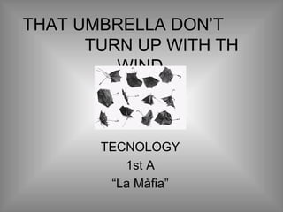 THAT UMBRELLA DON’T
      TURN UP WITH TH
         WIND.



       TECNOLOGY
          1st A
        “La Màfia”
 