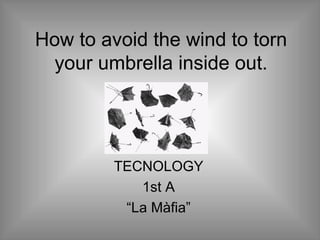 How to avoid the wind to torn
  your umbrella inside out.




         TECNOLOGY
            1st A
          “La Màfia”
 