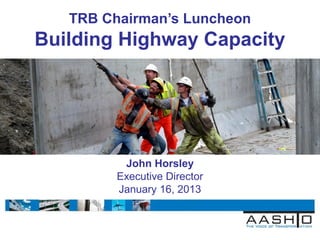 TRB Chairman’s Luncheon
Building Highway Capacity




          John Horsley
         Executive Director
         January 16, 2013
 