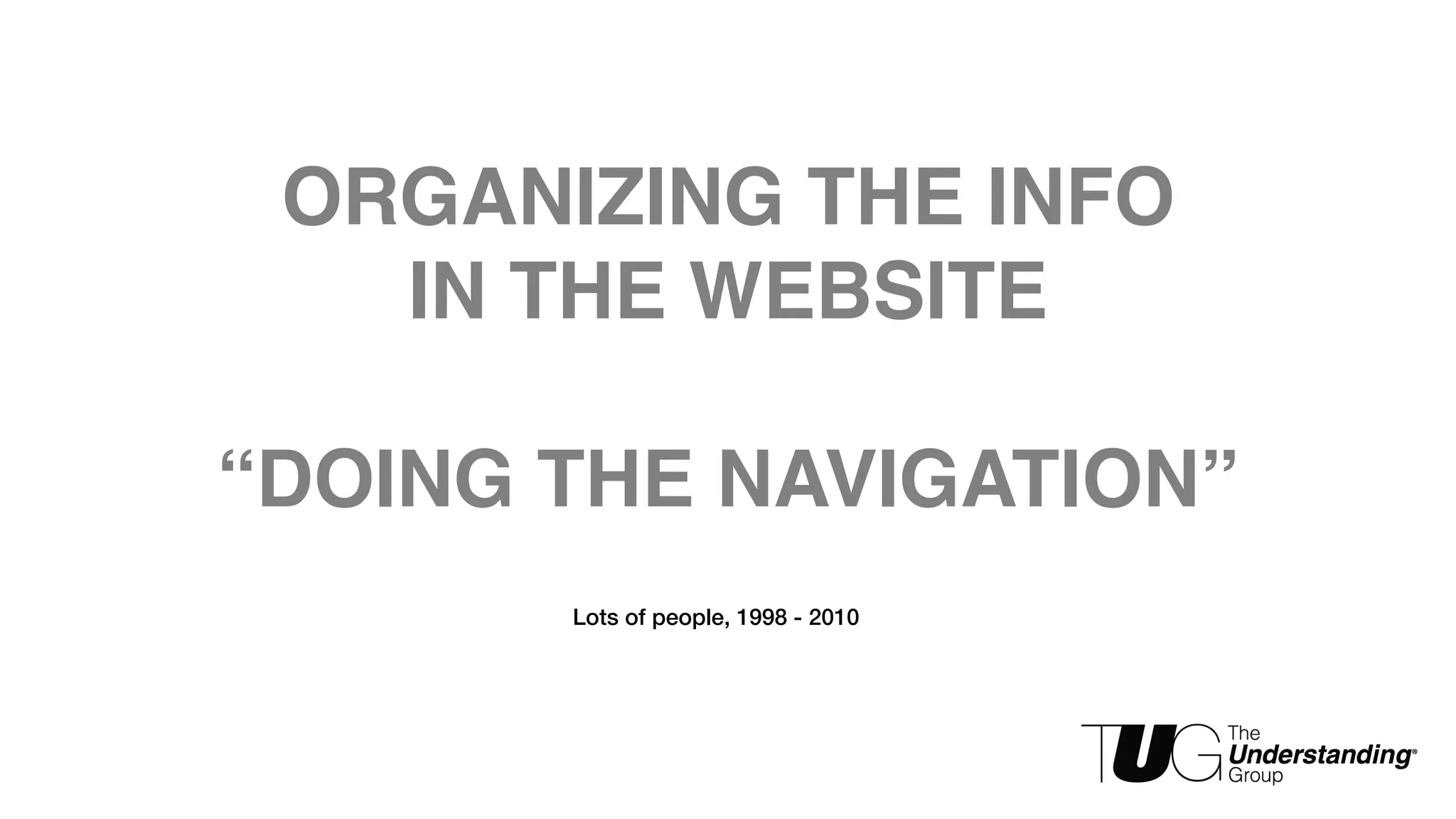 ORGANIZING THE INFO 
IN THE WEBSITE 
“DOING THE NAVIGATION” 
Lots of people, 1998 - 2010 
 
