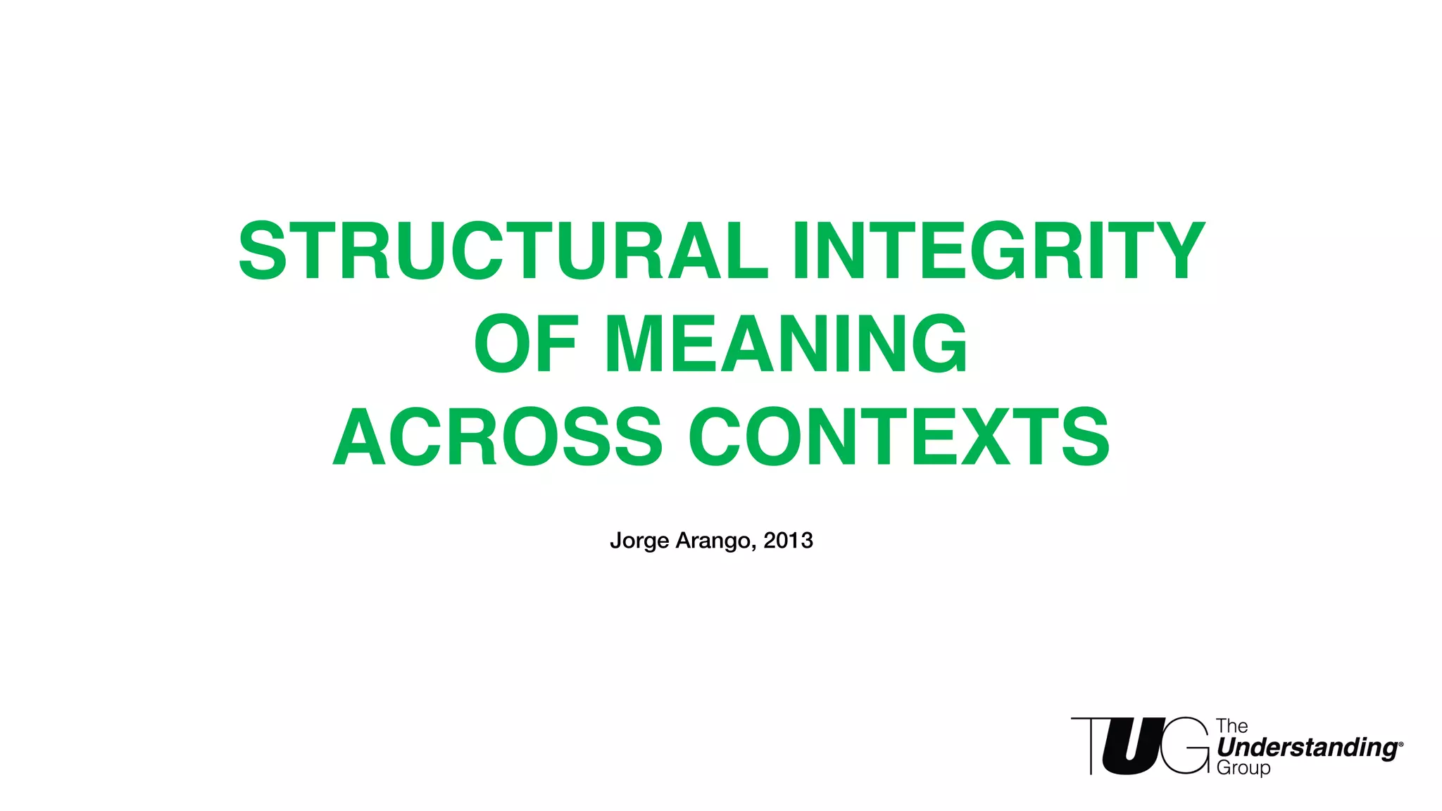STRUCTURAL INTEGRITY 
OF MEANING 
ACROSS CONTEXTS 
Jorge Arango, 2013 
 