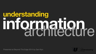 ! 
understanding 
!information architecture 
Presented at Beyond The Edge 2014 by Dan Klyn 
 