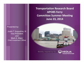 Transportation Research Board
APO85 Ferry 
Committee Summer Meeting
June 23, 2014
Presented by:
Justin T. Augustine, III
Vice President
and
Mark A. Major
Chief Investment Officer
 