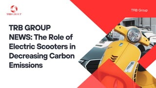 TRB GROUP
NEWS: The Role of
Electric Scooters in
Decreasing Carbon
Emissions
 