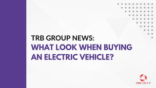 TRB GROUP NEWS:
WHAT LOOK WHEN BUYING
AN ELECTRIC VEHICLE?
 
