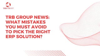 TRB GROUP NEWS:
WHAT MISTAKES
YOU MUST AVOID
TO PICK THE RIGHT
ERP SOLUTION?
 