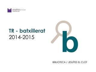 TR - batxillerat
2014-2015
BIBLIOTECA / JESUÏTES EL CLOT
 