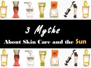 3 Myths
About Skin Care and the   Sun
 