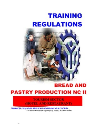_
TRAINING
REGULATIONS
BREAD AND
PASTRY PRODUCTION NC II
PRODUCTION/BAKING NC II
TOURISM SECTOR
(HOTEL AND RESTAURANT)
TECHNICAL EDUCATION AND SKILLS DEVELOPMENT AUTHORITY
East Service Road, South Superhighway, Taguig City, Metro Manila
 