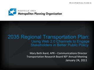 2035 Regional Transportation Plan:  Using Web 2.0 Channels to Engage Stakeholders in Better Public Policy  Mary Beth Ikard, APR – Communications Director Transportation Research Board 90 th  Annual Meeting January 24, 2011 