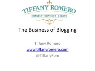 The Business of Blogging

      Tiffany Romero
   www.tiffanyromero.com
       @TiffanyRom
 