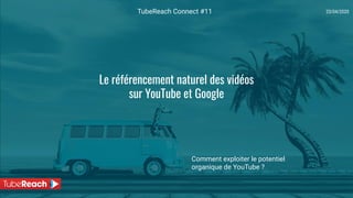 23/04/2020TubeReach Connect #11
Le référencement naturel des vidéos
sur YouTube et Google
Comment exploiter le potentiel
organique de YouTube ?
 