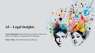 AI – Legal Insights
Andrea Radonjanin, Head of IP practice, Partner at Moravcevic
Vojnovic and partners in cooperation with Schoenherr
Nikola Kliska, Head of IP, Karanovic & Partners
 
