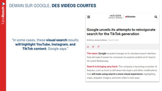 DEMAIN SUR GOOGLE, DES VIDÉOS COURTES
“In some cases, these visual search results
will highlight YouTube, Instagram, and
T...