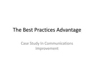 The Best Practices Advantage

   Case Study In Communications
           Improvement
 