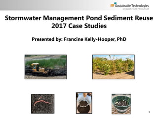 Stormwater Management Pond Sediment Reuse
2017 Case Studies
1
Presented by: Francine Kelly-Hooper, PhD
 