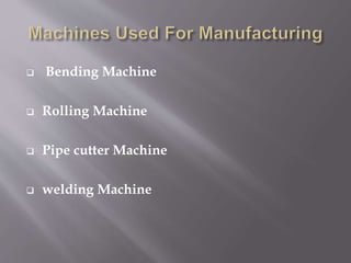  Bending Machine
 Rolling Machine
 Pipe cutter Machine
 welding Machine
 