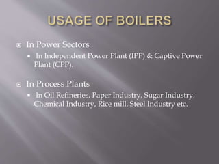  In Power Sectors
 In Independent Power Plant (IPP) & Captive Power
Plant (CPP).
 In Process Plants
 In Oil Refineries, Paper Industry, Sugar Industry,
Chemical Industry, Rice mill, Steel Industry etc.
 