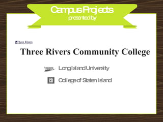 Campus Projects  presented by Three Rivers Community College College of Staten Island Long Island University 