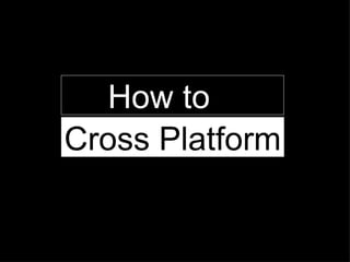 How to  Cross Platform  
