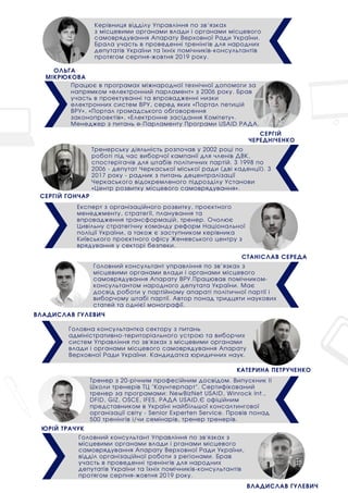 СЕРГІЙ ГОНЧАР
Тренерську діяльність розпочав у 2002 році по
роботі під час виборчої кампанії для членів ДВК,
спостерігачів для штабів політичних партій. З 1998 по
2006 - депутат Черкаської міської ради (дві каденції). З
2017 року - радник з питань децентралізації
Черкаського відокремленого підрозділу Установи
«Центр розвитку місцевого самоврядування».
СТАНІСЛАВ СЕРЕДА
Експерт з організаційного розвитку, проєктного
менеджменту, стратегії, планування та
впровадження трансформацій, тренер. Очолює
Цивільну стратегічну команду реформ Національної
поліції України, а також є заступником керівника
Київського проєктного офісу Женевського центру з
врядування у секторі безпеки.
КАТЕРИНА ПЕТРУЧЕНКО
Працює в програмах міжнародної технічної допомоги за
напрямком «електронний парламент» з 2006 року. Брав
участь в проектуванні та впровадженні низки електронних
систем ВРУ, серед яких «Портал петицій ВРУ», «Портал
громадського обговорення законопроектів», «Електронне
засідання Комітету» та інше. Менеджер з питань е-
Парламенту Програми USAID РАДА.
ЮРІЙ ТРАЧУК
Тренер з 20-річним професійним досвідом. Випускник ІІ
Школи тренерів ТЦ "Каунтерпарт". Сертифікований
тренер за програмами: NewBizNet USAID, Winrock Int.,
DFID, GIZ, OSCE, IFES, РАДА USAID.Є офіційним
представником в Україні найбільшої консалтингової
організації світу - Senior Experten Service. Провів понад
500 тренінгів і/чи семінарів, тренер тренерів.
ВЛАДИСЛАВ ГУЛЕВИЧ
Головний консультант управління по зв’язках з
місцевими органами влади і органами місцевого
самоврядування Апарату ВРУ.Працював помічником-
консультантом народного депутата України. Має
досвід роботи у партійному апараті політичної партії і
виборчому штабі партії. Автор понад тридцяти наукових
статей та однієї монографії.
СЕРГІЙ
ЧЕРЕДНІЧЕНКО
Працює в програмах міжнародної технічної допомоги за
напрямком «електронний парламент» з 2006 року. Брав
участь в проектуванні та впровадженні низки
електронних систем ВРУ, серед яких «Портал петицій
ВРУ», «Портал громадського обговорення
законопроектів», «Електронне засідання Комітету».
Менеджер з питань е-Парламенту Програми USAID РАДА.
Головна консультантка сектору з питань
адміністративно-територіального устрою та виборчих
систем Управління по зв'язках з місцевими органами
влади і органами місцевого самоврядування Апарату
Верховної Ради України. Кандидатка юридичних наук.
ОЛЬГА
МІКРЮКОВА
Керівниця відділу Управління по зв’язках
з місцевими органами влади і органами місцевого
самоврядування Апарату Верховної Ради України.
Брала участь в проведенні тренінгів для народних
депутатів України та їхніх помічників-консультантів
протягом серпня-жовтня 2019 року.
ВЛАДИСЛАВ ГУЛЕВИЧ
Головний консультант Управління по зв'язках з
місцевими органами влади і рганами місцевого
самоврядування Апарату Верховної Ради України,
відділ організаційної роботи з регіонами. Брав
участь в проведенні тренінгів для народних
депутатів України та їхніх помічників-консультантів
протягом серпня-жовтня 2019 року.
 