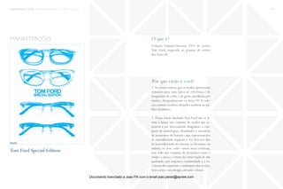 trends research center fashion trend report 2014 116micro > neo male
O que é?
Por que razão é cool?
Coleção Outono/Inverno 2012 de óculos
Tom Ford, inspirada no glamour de estilos
dos Anos 50.
1.As características que os óculos apresentam
remetem para uma época de referência e de
imaginário de estilo e de gosto partilhada por
muitos, designadamente os Anos 50. A cole-
ção contém modelos dirigidos também ao pú-
blico feminino.
2. Nesta edição limitada,Tom Ford não se li-
mita a lançar um conjunto de óculos que re-
metem a um determinado imaginário e con-
junto de simbologias, identidades e narrativas
de momentos da história cujas representações
de masculinidade inspiram o Neo Male nos dias
de hoje(sobretudo no cinema, na literatura, na
música, na arte, entre outras áreas criativas),
mas todo um conjunto de acessórios como o
estojo,a caixa e o creme de conservação de alta
qualidade, que realçam a exclusividade e a ex-
celência dos materiais constituintes dos óculos,
bem como o seu design cativante e fresco.
manifestações
Tom Ford Special Edition
fonte
Documento licenciado a Joao PA com o email joao.peres@ayrww.com
 