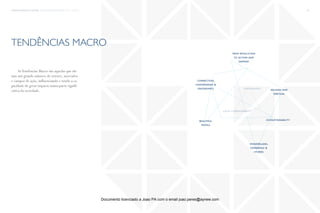 trends research center fashion trend report 2014 26macro
tendências macro
relaxed and
spiritual
wonderland,
experience &
stories
beautiful
people
connection,
convergence &
ergonomics
from revolution
to action and
demand
ecosustainability
liquid hypermodernity
empowerment
AsTendências Macro são aquelas que afe-
tam um grande número de setores, mercados
e campos de ação, influenciando e tendo a ca-
pacidade de gerar impacto numa parte signifi-
cativa da sociedade.
Documento licenciado a Joao PA com o email joao.peres@ayrww.com
 