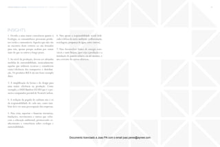 trends research center fashion trend report 2014 49macro > ecosustainability
insights
1. Devido a uma maior consciência quanto à
Ecologia, os consumidores procuram produ-
tos verdes e sustentáveis.Aqueles que não vão
ao encontro deste critério eco são deixados
para trás, apenas porque acabam por custar
mais do que os outros a longo prazo.
2. Ao nível da produção, devem ser adotadas
medidas de sustentabilidade, nomeadamente
aquelas que utilizem recursos e considerem
custo/eficiência dos transportes e distribui-
ção. Os produtos IKEA são um bom exemplo
disto.
3. A simplificação da forma e do design para
uma maior eficiência na produção. Como
exemplo, oASUS Bamboo U53SD que é o pri-
meiro computador portátil de Neutral Carbon.
4. A redução da pegada do carbono não é só
da responsabilidade de cada um, como tam-
bém deve ser uma preocupação das empresas.
5. Para criar, suportar e financiar iniciativas,
fundações, movimentos e outros que refor-
cem a educação ambiental, promovendo co-
nhecimento e consciência sobre ecologia e
sustentabilidade.
6. Para apoiar a responsabilidade social dedi-
cada à defesa do meio ambiente (reflorestação,
reciclagem, poupança de água, entre outros).
7. Para desenvolver fontes de energia reno-
váveis e mais limpas, quer seja a produção e a
instalação de painéis solares, ou até mesmo, o
uso corrente de carros elétricos.
Documento licenciado a Joao PA com o email joao.peres@ayrww.com
 