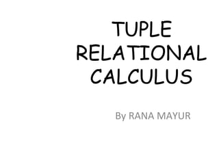 TUPLE
RELATIONAL
 CALCULUS
   By RANA MAYUR
 