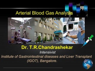 Dr. T.R.Chandrashekar
Intensivist
Institute of Gastrointestinal diseases and Liver Transplant
(IGOT), Bangalore.
Arterial Blood Gas Analysis
 