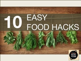 10

EASY
FOOD HACKS

 