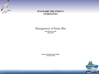 1
QRG Snakebite Version 4 Final December 22, 2015
STANDARD TREATMENT
GUIDELINES
Management of Snake Bite
Quick Reference Guide
January 2016
Ministry of Health & Family Welfare
Government of India
 