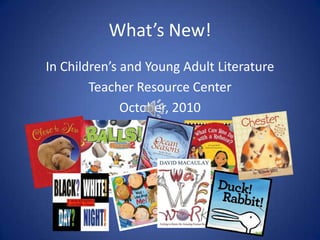 What’s New! In Children’s and Young Adult Literature Teacher Resource Center October, 2010 
