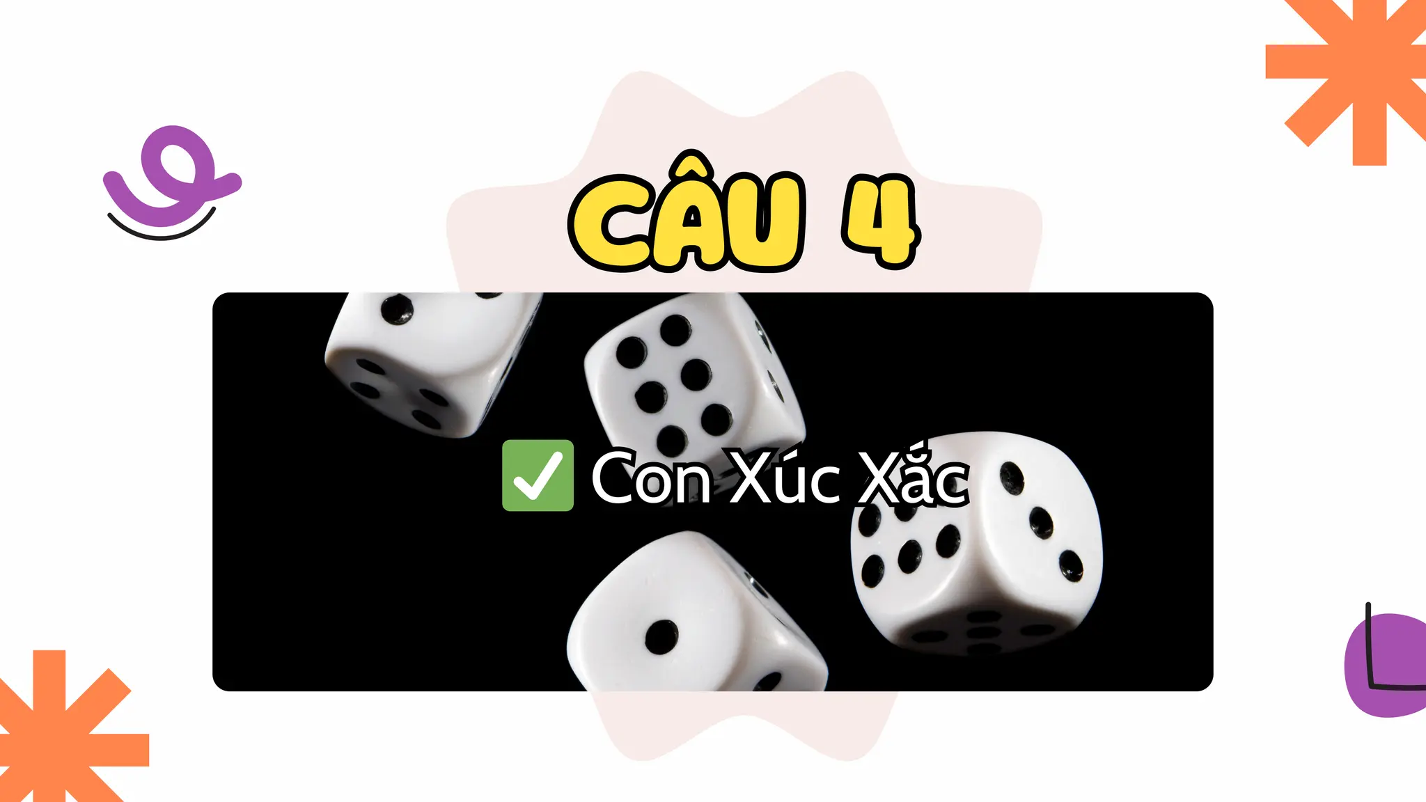 CÂU 4
CÂU 4
✅Con Xúc Xắc
✅Con Xúc Xắc
 