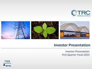Investor Presentation 
Investor Presentation First Quarter Fiscal 2015 
TRR  