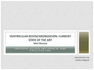 VENTRICULAR RESYNCHRONIZATION: CURRENT
            STATE OF THE ART
                 Mini Review
   CHRISTOPHE LECLERCQ AND JOSHUA M. HARE
              C I R C U L AT I O N 2 0 0 4


                                             APRESENTADO POR
                                             Carlos Volponi
 