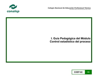 COEP-02 1/58
I. Guía Pedagógica del Módulo
Control estadístico del proceso
 