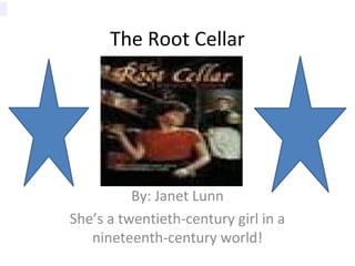 The Root Cellar
By: Janet Lunn
She’s a twentieth-century girl in a
nineteenth-century world!
 