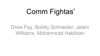 Comm Fightas’
Drew Fay, Bobby Schneider, Jelani
Williams, Mohammad Habibian
 