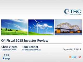 Q4 Fiscal 2015 Investor Review
September 9, 2015
TRR
Chris Vincze Tom Bennet
Chairman & CEO Chief Financial Officer
 
